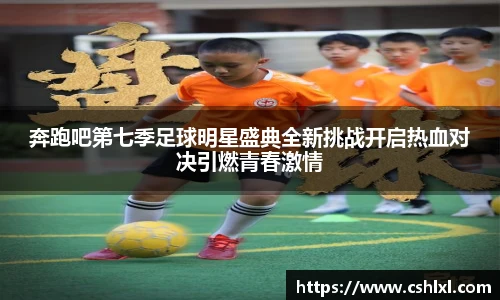 奔跑吧第七季足球明星盛典全新挑战开启热血对决引燃青春激情