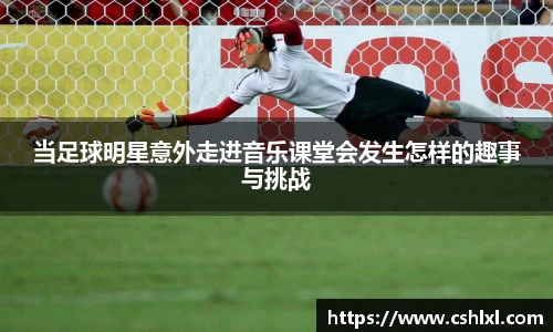 当足球明星意外走进音乐课堂会发生怎样的趣事与挑战