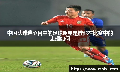 中国队球迷心目中的足球明星是谁他在比赛中的表现如何