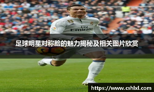 足球明星对称脸的魅力揭秘及相关图片欣赏